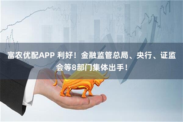 富农优配APP 利好！金融监管总局、央行、证监会等8部门集体出手！