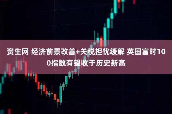 资生网 经济前景改善+关税担忧缓解 英国富时100指数有望收于历史新高