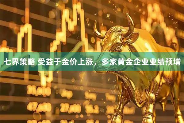 七界策略 受益于金价上涨，多家黄金企业业绩预增