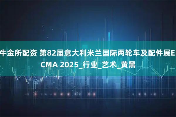 牛金所配资 第82届意大利米兰国际两轮车及配件展EICMA 2025_行业_艺术_黄黑
